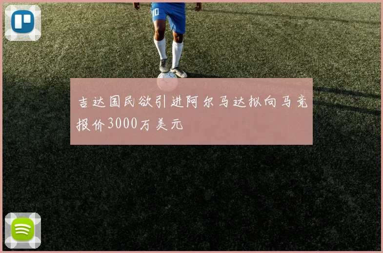 吉达国民欲引进阿尔马达拟向马竞报价3000万美元