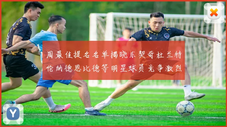 周最佳提名名单揭晓东契奇杜兰特伦纳德恩比德等明星球员竞争激烈
