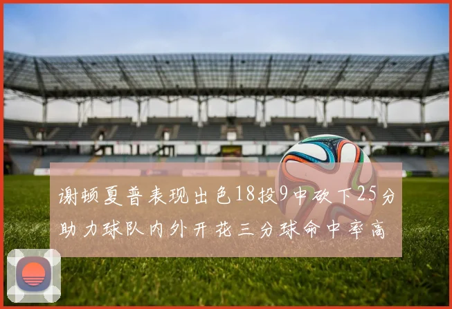 谢顿夏普表现出色18投9中砍下25分助力球队内外开花三分球命中率高达50
