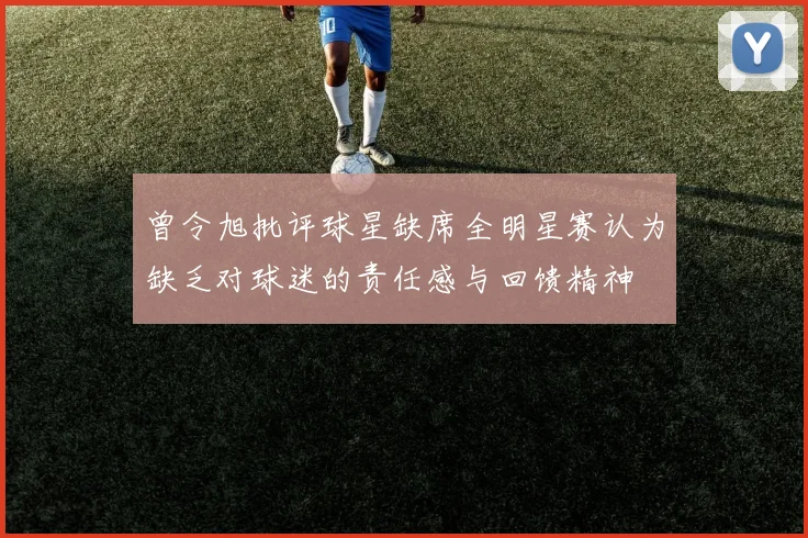 曾令旭批评球星缺席全明星赛认为缺乏对球迷的责任感与回馈精神