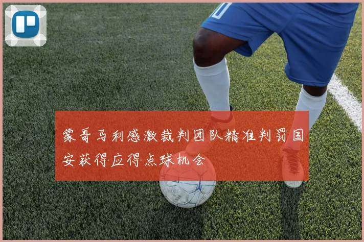 蒙哥马利感激裁判团队精准判罚国安获得应得点球机会