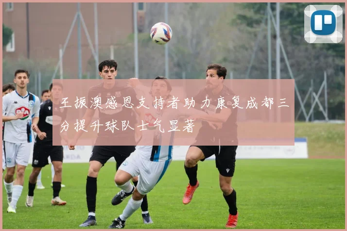 王振澳感恩支持者助力康复成都三分提升球队士气显著
