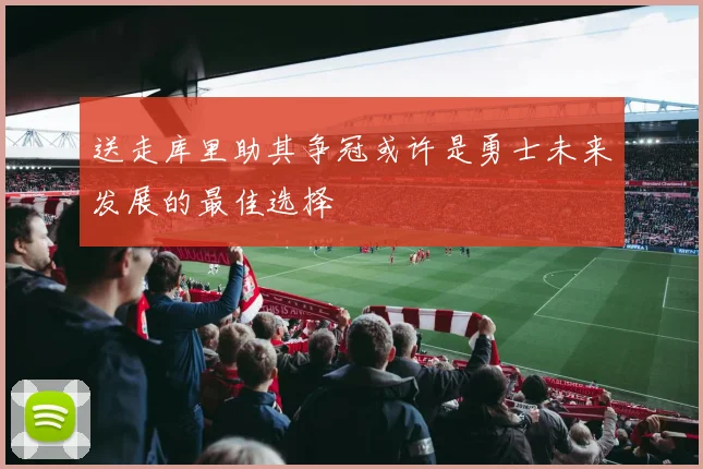 送走库里助其争冠或许是勇士未来发展的最佳选择