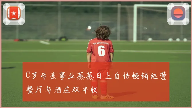 C罗母亲事业蒸蒸日上自传畅销经营餐厅与酒庄双丰收