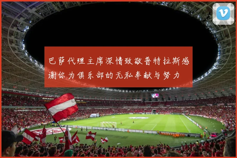 巴萨代理主席深情致敬普特拉斯感谢你为俱乐部的无私奉献与努力