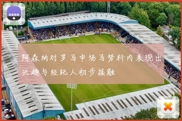 阿森纳对罗马中场马努科内表现出兴趣与经纪人初步接触