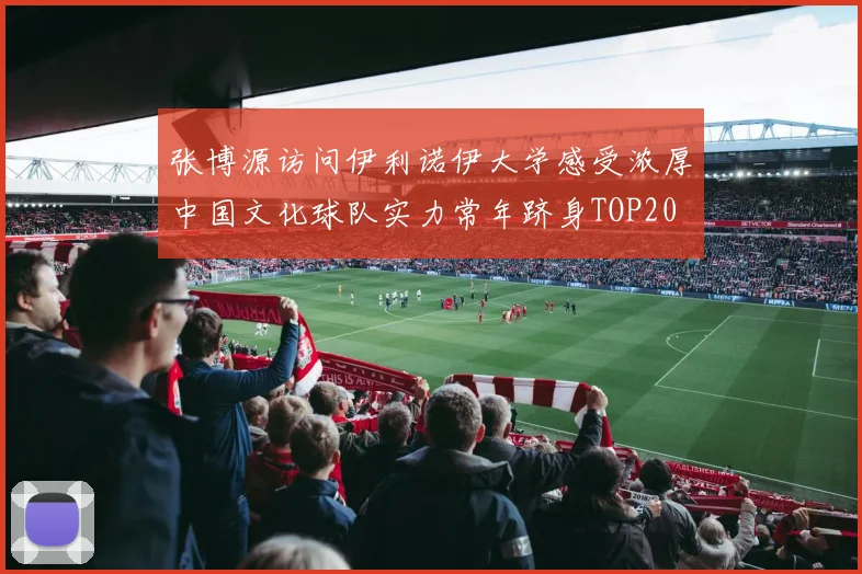 张博源访问伊利诺伊大学感受浓厚中国文化球队实力常年跻身TOP20